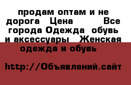 продам оптам и не дорога › Цена ­ 150 - Все города Одежда, обувь и аксессуары » Женская одежда и обувь   